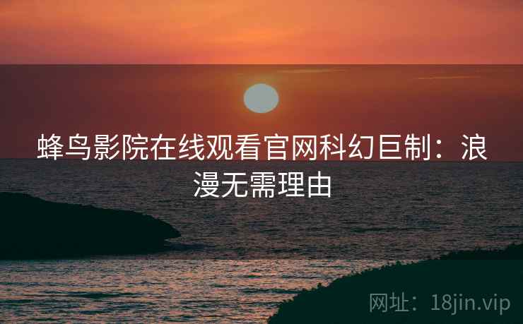 蜂鸟影院在线观看官网科幻巨制：浪漫无需理由
