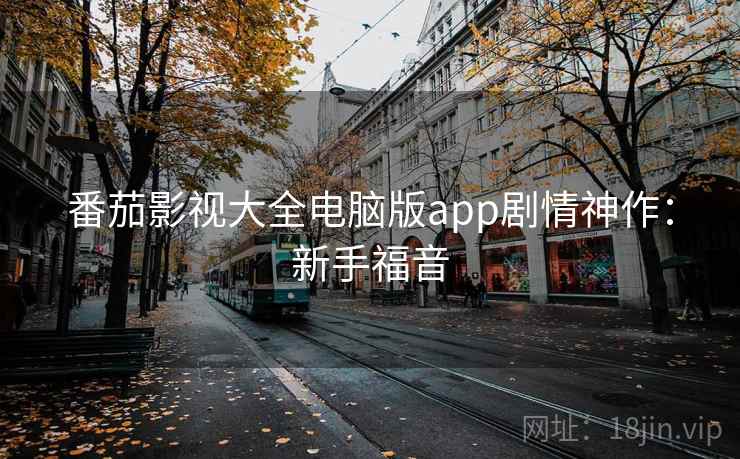 番茄影视大全电脑版app剧情神作：新手福音