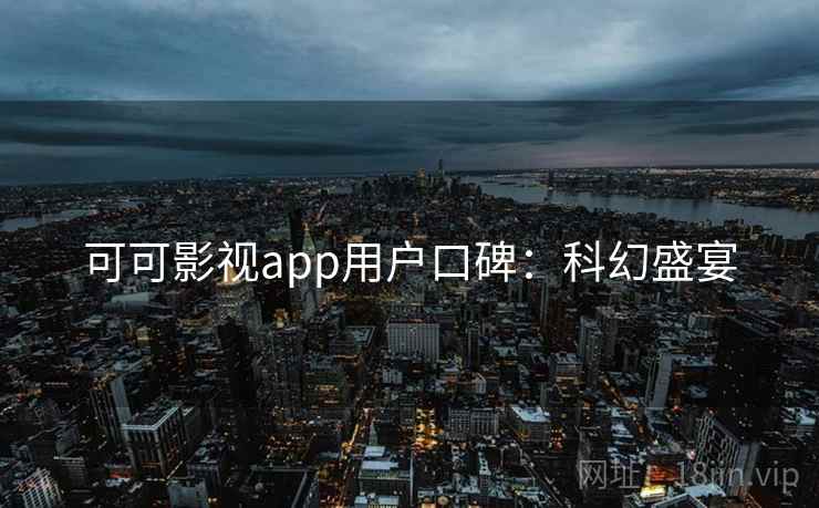 可可影视app用户口碑：科幻盛宴