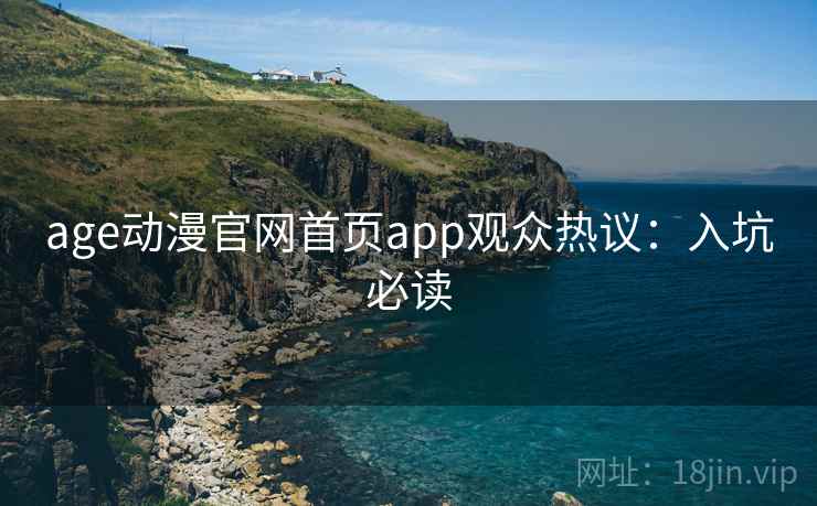 age动漫官网首页app观众热议：入坑必读
