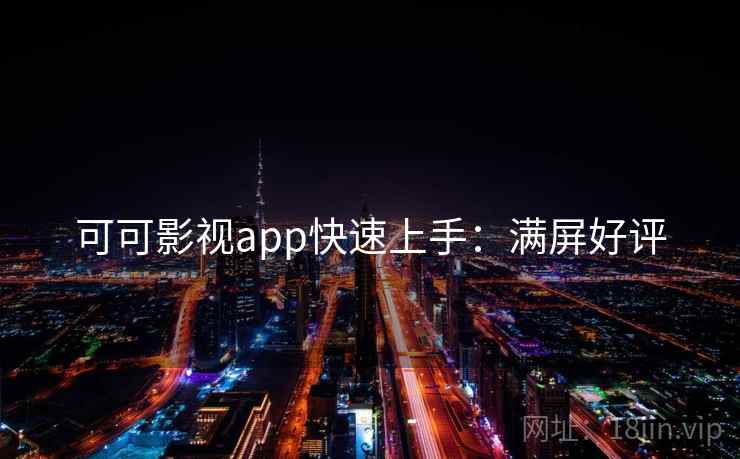 可可影视app快速上手：满屏好评