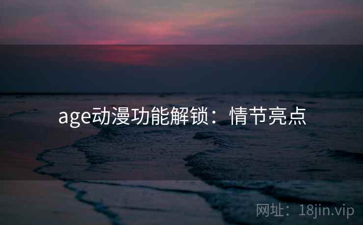 age动漫功能解锁：情节亮点