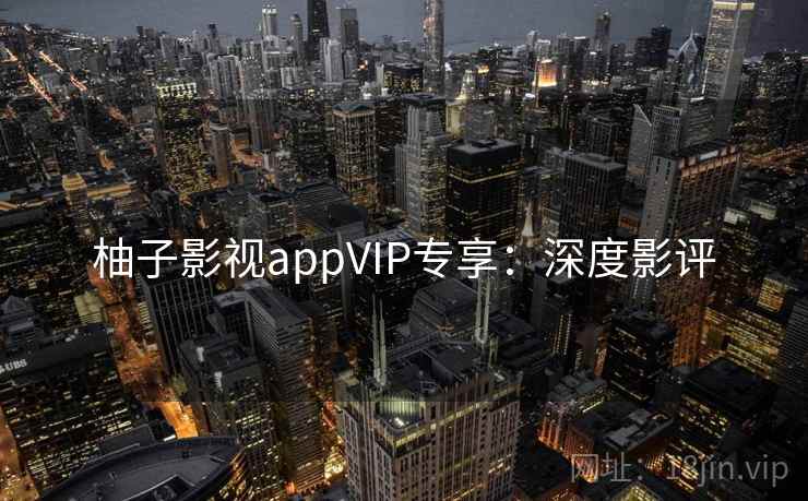 柚子影视appVIP专享：深度影评