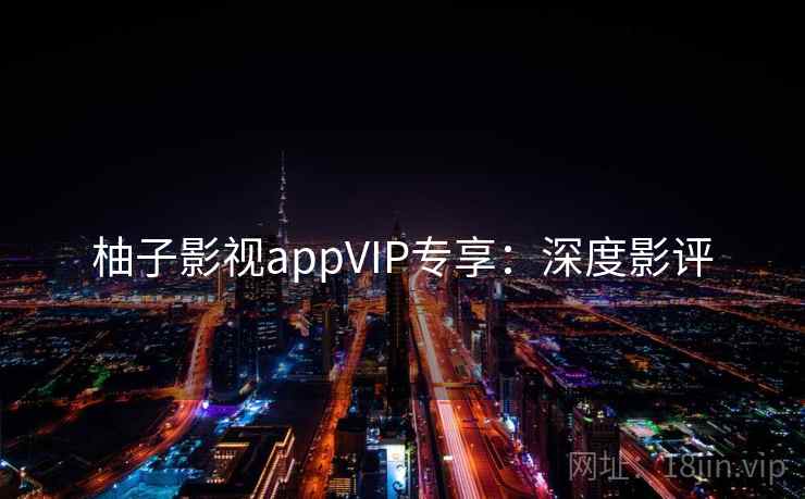 柚子影视appVIP专享：深度影评