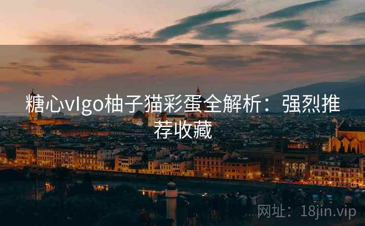 糖心vIgo柚子猫彩蛋全解析：强烈推荐收藏