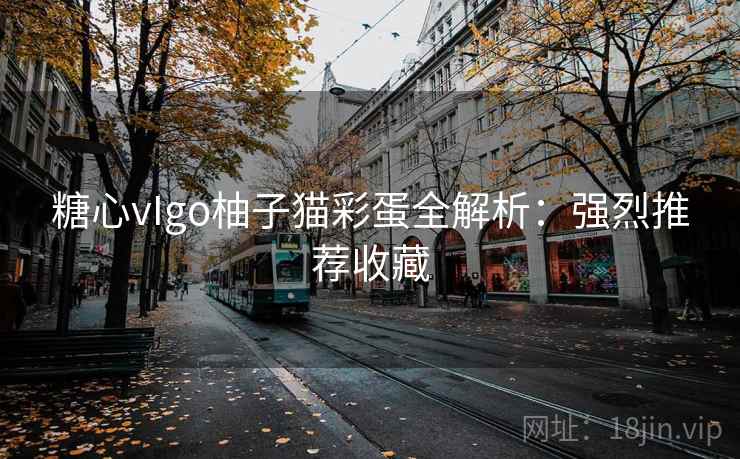 糖心vIgo柚子猫彩蛋全解析：强烈推荐收藏