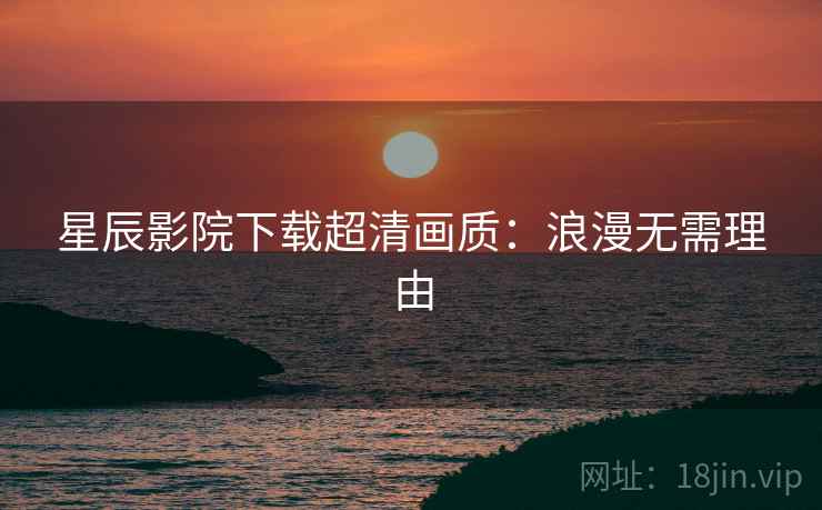 星辰影院下载超清画质：浪漫无需理由