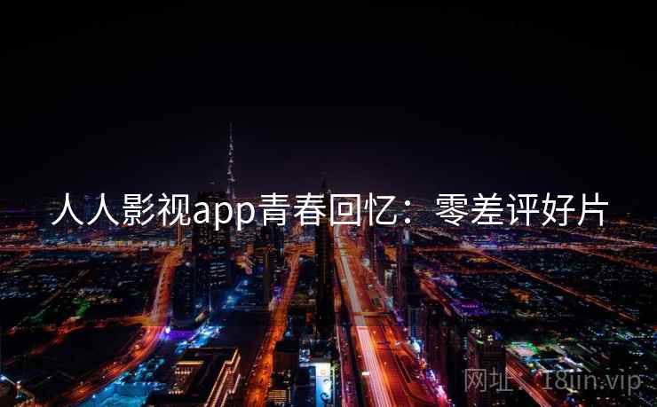 人人影视app青春回忆：零差评好片