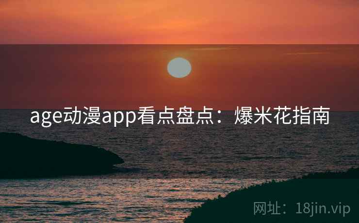 age动漫app看点盘点：爆米花指南