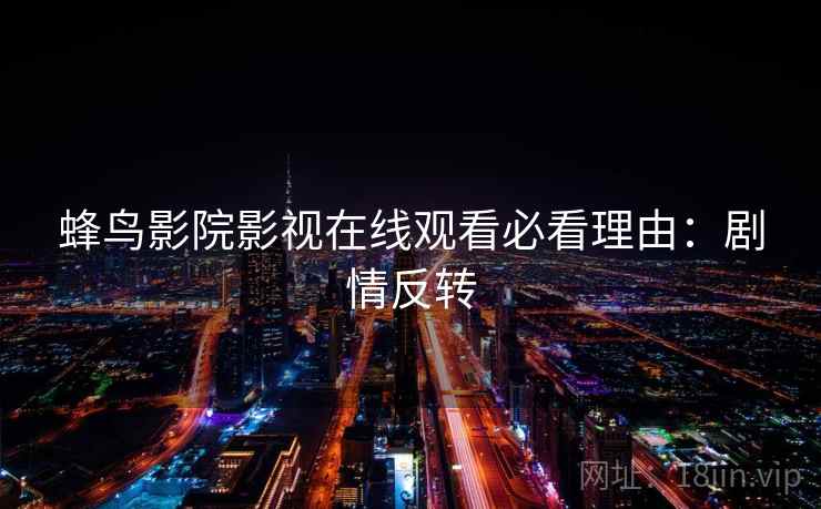 蜂鸟影院影视在线观看必看理由：剧情反转