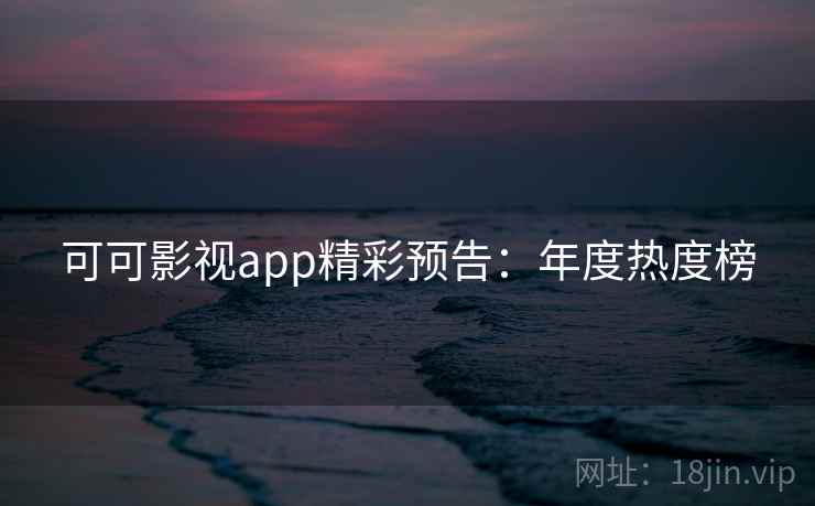 可可影视app精彩预告：年度热度榜