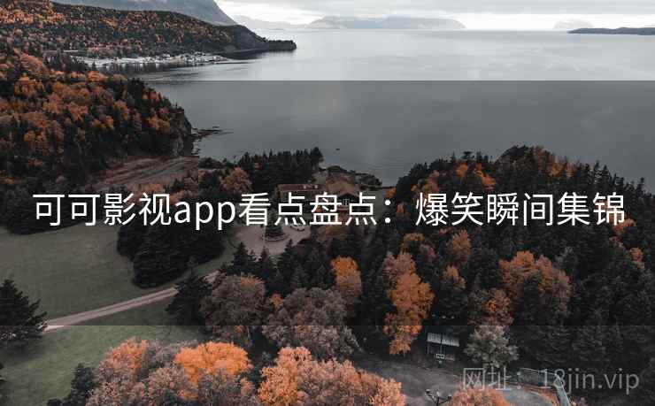 可可影视app看点盘点：爆笑瞬间集锦