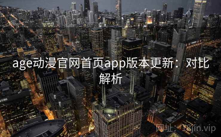 age动漫官网首页app版本更新：对比解析